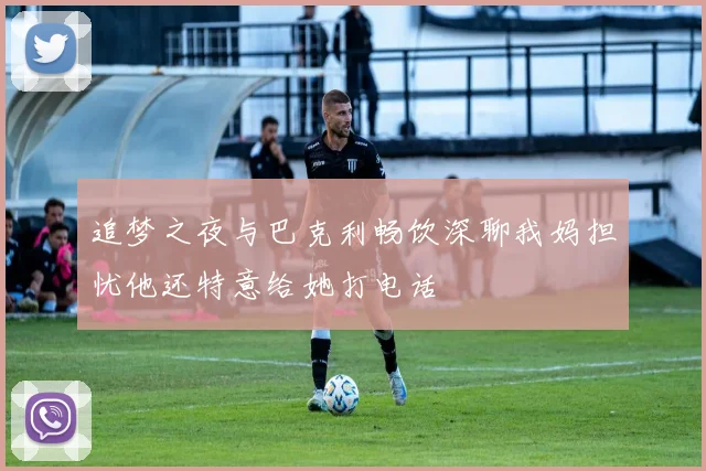 追梦之夜与巴克利畅饮深聊我妈担忧他还特意给她打电话