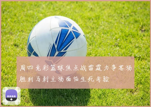 周四竞彩篮球焦点战雷霆力争客场胜利马刺主场面临生死考验