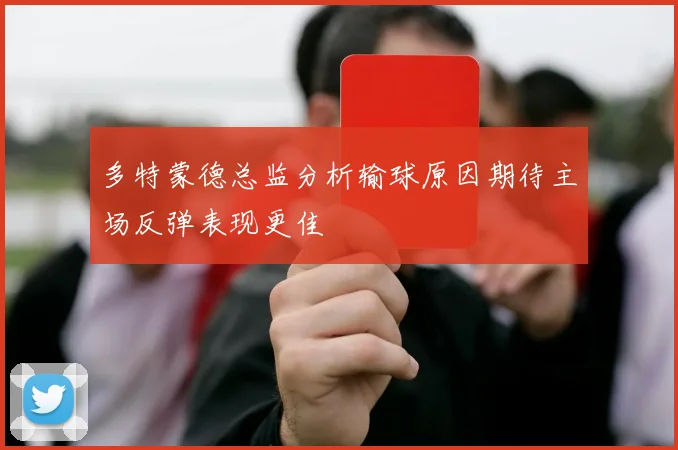 多特蒙德总监分析输球原因期待主场反弹表现更佳