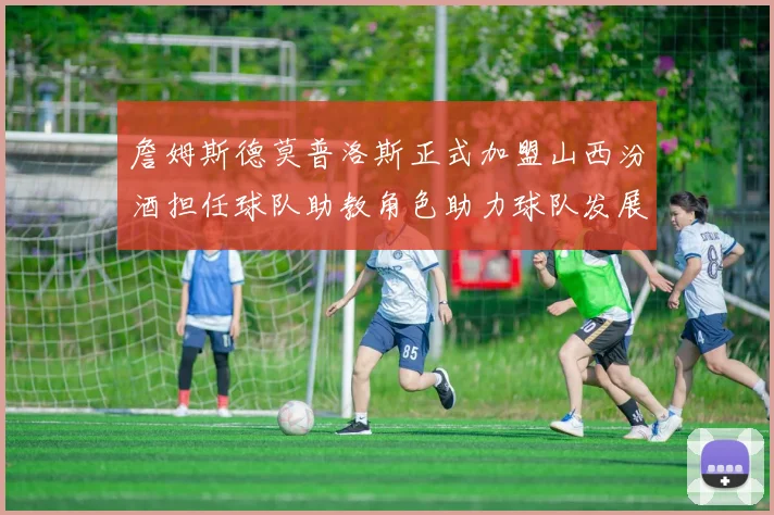 詹姆斯德莫普洛斯正式加盟山西汾酒担任球队助教角色助力球队发展