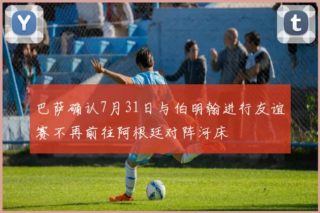 巴萨确认7月31日与伯明翰进行友谊赛不再前往阿根廷对阵河床