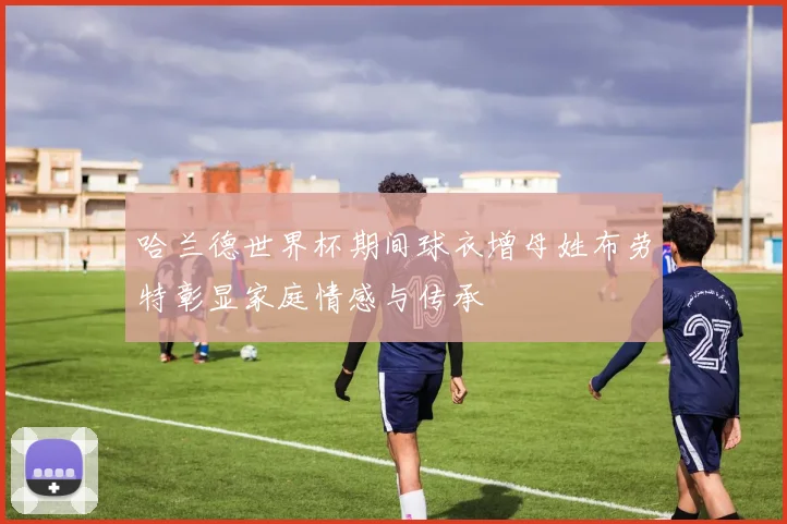 哈兰德世界杯期间球衣增母姓布劳特彰显家庭情感与传承
