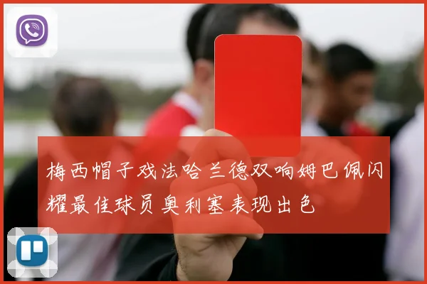 梅西帽子戏法哈兰德双响姆巴佩闪耀最佳球员奥利塞表现出色