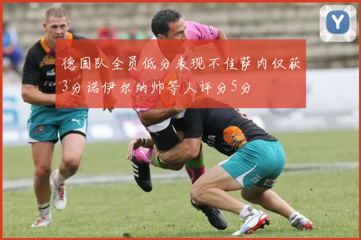 德国队全员低分表现不佳萨内仅获3分诺伊尔纳帅等人评分5分