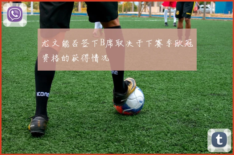 尤文能否签下B席取决于下赛季欧冠资格的获得情况