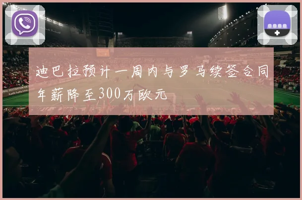 迪巴拉预计一周内与罗马续签合同年薪降至300万欧元