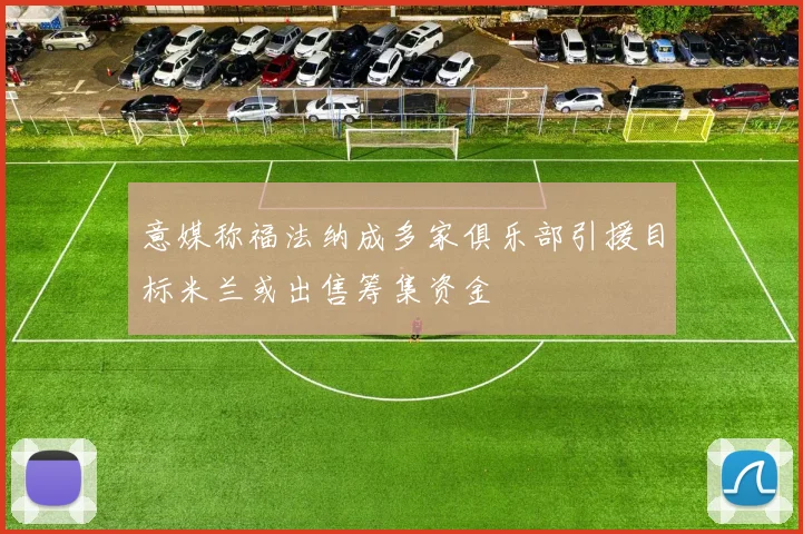 意媒称福法纳成多家俱乐部引援目标米兰或出售筹集资金